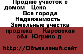 Продаю участок с домом › Цена ­ 1 650 000 - Все города Недвижимость » Земельные участки продажа   . Кировская обл.,Югрино д.